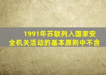 1991年苏联列入国家安全机关活动的基本原则中不含