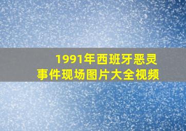 1991年西班牙恶灵事件现场图片大全视频