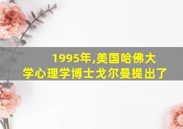 1995年,美国哈佛大学心理学博士戈尔曼提出了