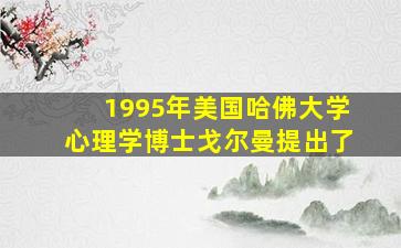 1995年美国哈佛大学心理学博士戈尔曼提出了