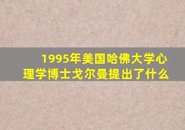 1995年美国哈佛大学心理学博士戈尔曼提出了什么