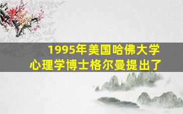 1995年美国哈佛大学心理学博士格尔曼提出了