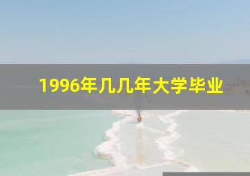 1996年几几年大学毕业