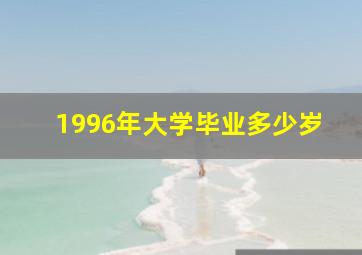 1996年大学毕业多少岁