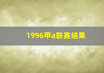 1996甲a联赛结果