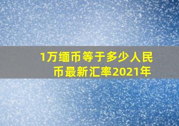 1万缅币等于多少人民币最新汇率2021年