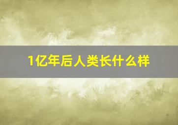 1亿年后人类长什么样