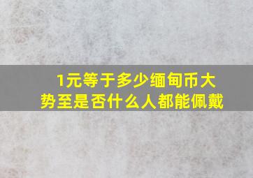 1元等于多少缅甸币大势至是否什么人都能佩戴