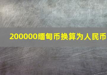 200000缅甸币换算为人民币