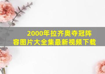 2000年拉齐奥夺冠阵容图片大全集最新视频下载