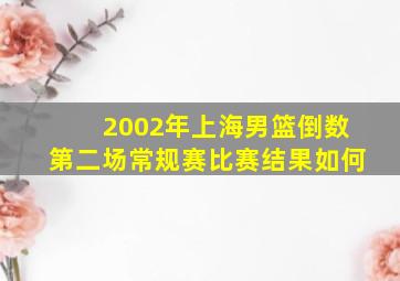 2002年上海男篮倒数第二场常规赛比赛结果如何