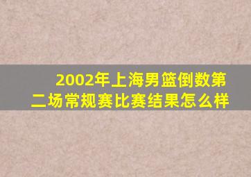 2002年上海男篮倒数第二场常规赛比赛结果怎么样