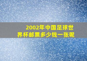 2002年中国足球世界杯邮票多少钱一张呢