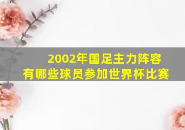 2002年国足主力阵容有哪些球员参加世界杯比赛