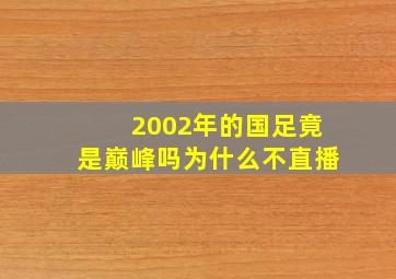 2002年的国足竟是巅峰吗为什么不直播