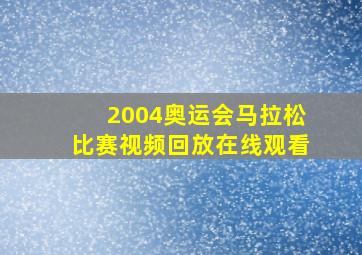 2004奥运会马拉松比赛视频回放在线观看