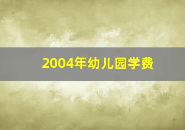 2004年幼儿园学费