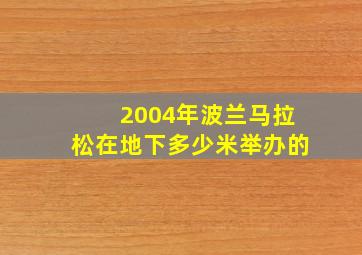 2004年波兰马拉松在地下多少米举办的