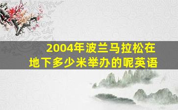 2004年波兰马拉松在地下多少米举办的呢英语