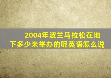 2004年波兰马拉松在地下多少米举办的呢英语怎么说