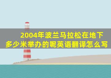 2004年波兰马拉松在地下多少米举办的呢英语翻译怎么写