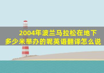 2004年波兰马拉松在地下多少米举办的呢英语翻译怎么说