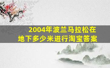 2004年波兰马拉松在地下多少米进行淘宝答案