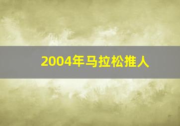 2004年马拉松推人