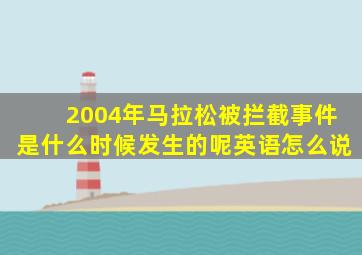 2004年马拉松被拦截事件是什么时候发生的呢英语怎么说