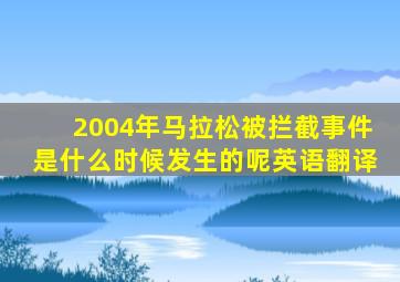 2004年马拉松被拦截事件是什么时候发生的呢英语翻译