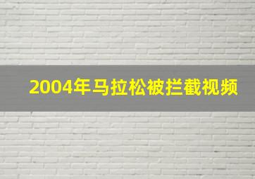 2004年马拉松被拦截视频