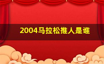 2004马拉松推人是谁