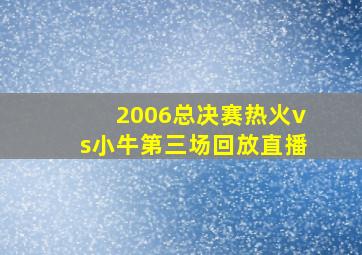 2006总决赛热火vs小牛第三场回放直播