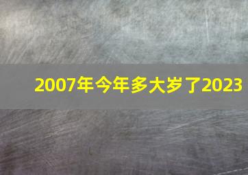 2007年今年多大岁了2023