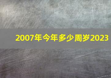 2007年今年多少周岁2023