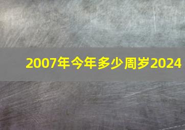 2007年今年多少周岁2024