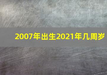 2007年出生2021年几周岁