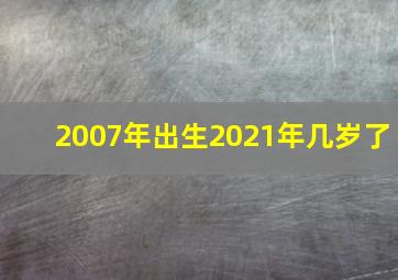 2007年出生2021年几岁了