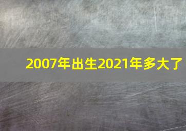 2007年出生2021年多大了