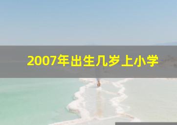 2007年出生几岁上小学