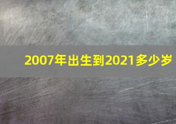 2007年出生到2021多少岁