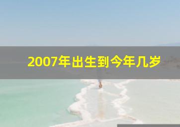 2007年出生到今年几岁