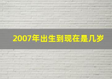 2007年出生到现在是几岁