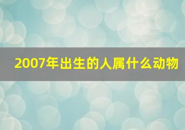 2007年出生的人属什么动物