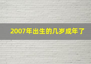 2007年出生的几岁成年了