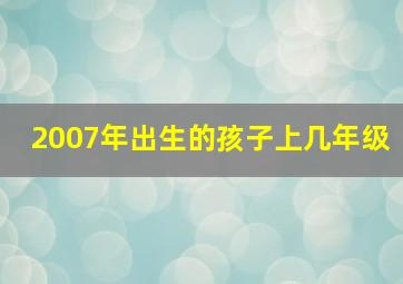 2007年出生的孩子上几年级