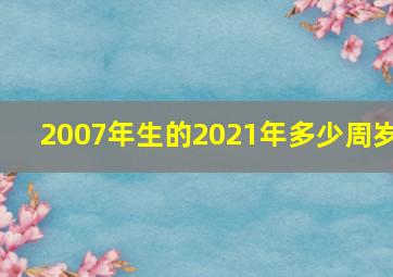 2007年生的2021年多少周岁