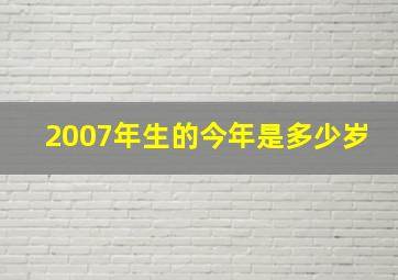 2007年生的今年是多少岁