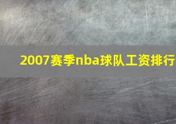 2007赛季nba球队工资排行