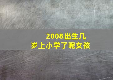 2008出生几岁上小学了呢女孩